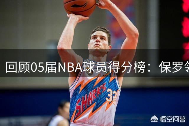 回顾05届NBA球员得分榜：保罗领跑，昔日勇士核心入围