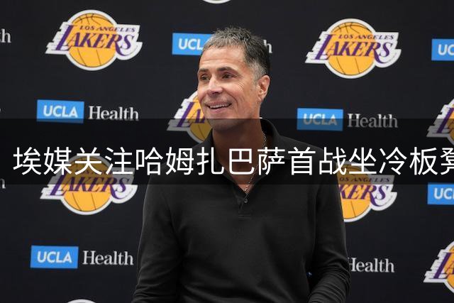 埃媒关注哈姆扎巴萨首战坐冷板凳 年轻中锋需突破转型困境