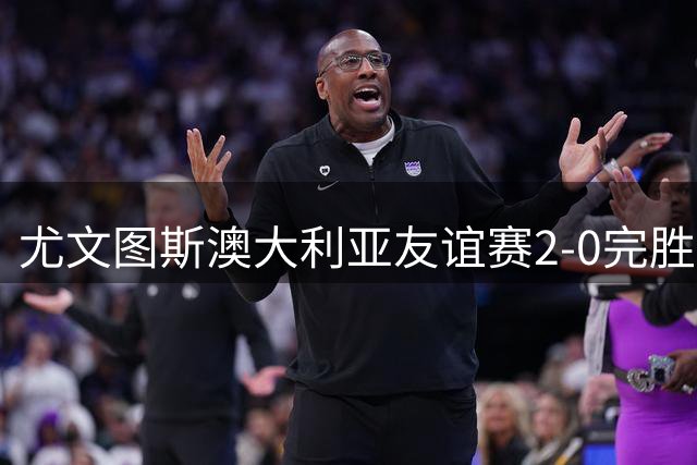 尤文图斯澳大利亚友谊赛2-0完胜巴勒莫