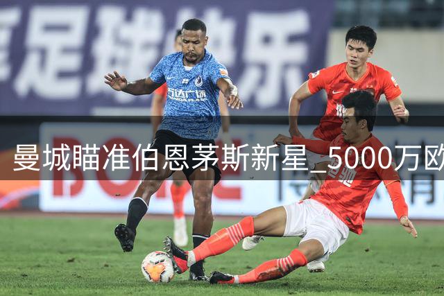 曼城瞄准伯恩茅斯新星 5000万欧元求购英格兰中场