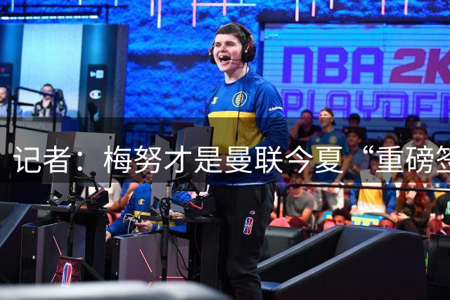 记者：梅努才是曼联今夏“重磅签约”，他完全配得上全场最佳球员