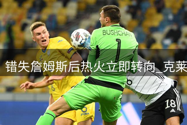 错失詹姆斯后热火立即转向 克莱成头号引援目标