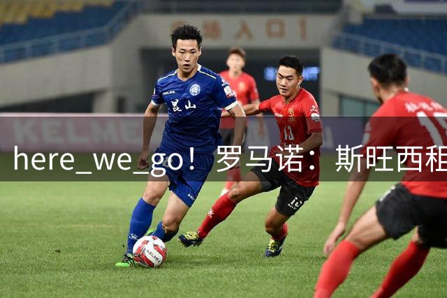 here we go！罗马诺：斯旺西租借曼城17岁中场蒙加，不含买断条款